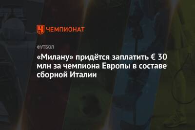 Роберто Манчини - Доменико Берарди - «Милану» придётся заплатить € 30 млн за чемпиона Европы в составе сборной Италии - championat.com - Англия - Италия