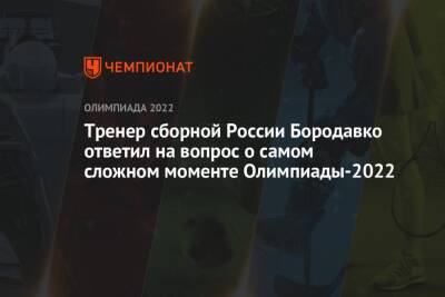 Юрий Бородавко - Тренер сборной России Бородавко ответил на вопрос о самом сложном моменте Олимпиады-2022 - championat.com - Россия - Китай - Пекин