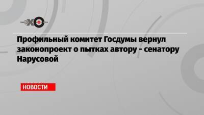 Профильный комитет Госдумы вернул законопроект о пытках автору — сенатору Нарусовой - echo.msk.ru - Россия