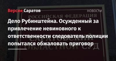 Дело Рубинштейна. Осужденный за привлечение невиновного к ответственности следователь полиции попытался обжаловать приговор - nversia.ru - Россия - Саратов