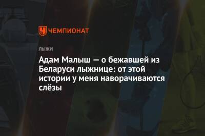 Адам Малыш — о бежавшей из Беларуси лыжнице: от этой истории у меня наворачиваются слёзы - championat.com - Белоруссия - Польша