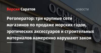 Регоператор: три крупные сети магазинов по продаже морских гадов, эротических аксессуаров и строительных материалов намеренно нарушают закон - nversia.ru - Саратов