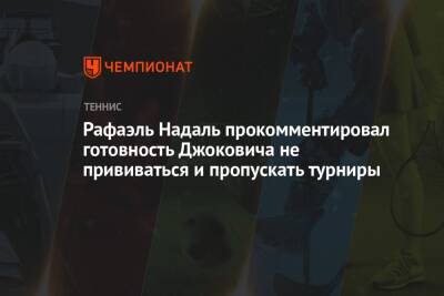 Джокович Новак - Рафаэль Надаль - Рафаэль Надаль прокомментировал готовность Джоковича не прививаться и пропускать турниры - championat.com - Австралия