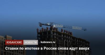 Ставки по ипотеке в России снова идут вверх - kubnews.ru - Россия