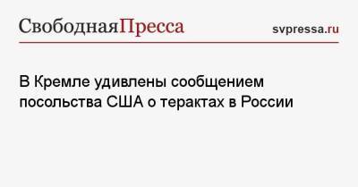 Дмитрий Песков - В Кремле удивлены сообщением посольства США о терактах в России - svpressa.ru - Москва - Россия - США