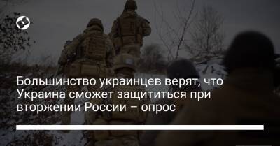Большинство украинцев верят, что Украина сможет защититься при вторжении России – опрос - liga.net - Россия - Украина