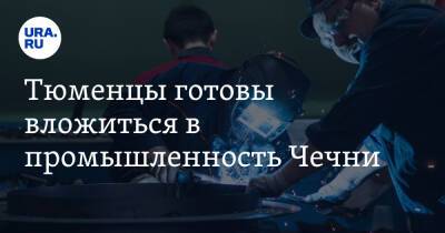 Тюменцы готовы вложиться в промышленность Чечни - ura.news - Тюмень - Тюменская обл. - респ. Чечня