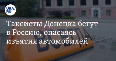 Таксисты Донецка бегут в Россию, опасаясь изъятия автомобилей - ura.news - Россия - ДНР - Донецк - Ростовская обл. - ЛНР