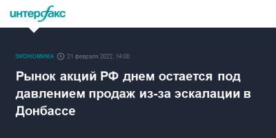 Дмитрий Песков - Рынок акций РФ днем остается под давлением продаж из-за эскалации в Донбассе - interfax.ru - Москва - Россия - США - Украина - ДНР