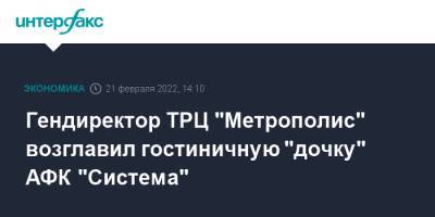 Гендиректор ТРЦ "Метрополис" возглавил гостиничную "дочку" АФК "Система" - interfax.ru - Москва - Россия - Санкт-Петербург - Москва