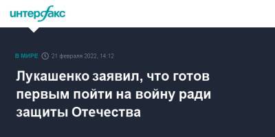 Александр Лукашенко - Лукашенко заявил, что готов первым пойти на войну ради защиты Отечества - interfax.ru - Москва - Россия - Белоруссия