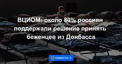 ВЦИОМ: около 80% россиян поддержали решение принять беженцев из Донбасса - news.mail.ru - Украина - Киев - ДНР - ЛНР