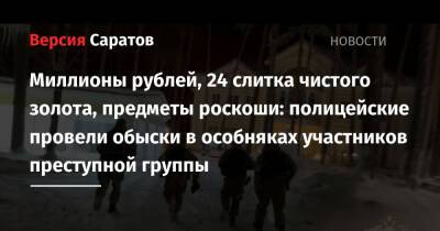 Миллионы рублей, 24 слитка чистого золота, предметы роскоши: полицейские провели обыски в особняках участников преступной группы - nversia.ru - Россия - Санкт-Петербург - Саратов - Пермь