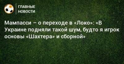 Марк Мампасси - Мампасси – о переходе в «Локо»: «В Украине подняли такой шум, будто я игрок основы «Шахтера» и сборной» - bombardir.ru - Россия - Украина - Мариуполь