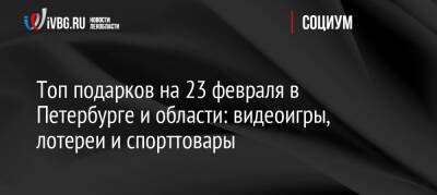 Топ подарков на 23 февраля в Петербурге и области: видеоигры, лотереи и спорттовары - ivbg.ru - Украина - Ленинградская обл. - Санкт-Петербург - Санкт-Петербург