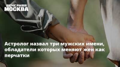 Астролог назвал три мужских имени, обладатели которых меняют жен как перчатки - vm.ru
