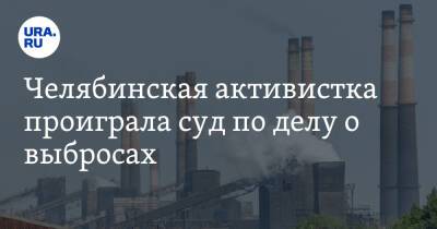 Челябинская активистка проиграла суд по делу о выбросах - ura.news