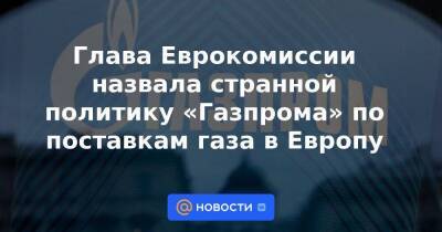 Азербайджан - Глава Еврокомиссии назвала странной политику «Газпрома» по поставкам газа в Европу - smartmoney.one - Россия - Южная Корея - США - Египет - Азербайджан - Ляйен - Катар - Нигерия