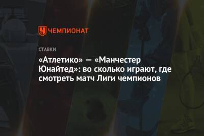 «Атлетико» — «Манчестер Юнайтед»: во сколько играют, где смотреть матч Лиги чемпионов - championat.com - Испания - Мадрид