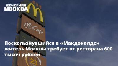 Поскользнувшийся в «Макдоналдс» житель Москвы требует от ресторана 600 тысяч рублей - vm.ru - Москва