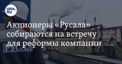 Акционеры «Русала» собираются на встречу для реформы компании. Инсайд - ura.news - Россия - Калининград