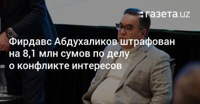 Фирдавс Абдухаликов оштрафован на 8,1 млн сумов по делу о конфликте интересов - gazeta.uz - Узбекистан