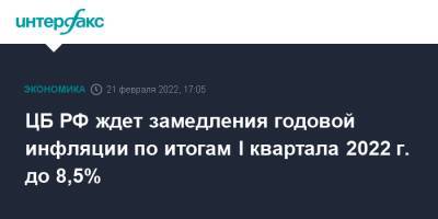 ЦБ РФ ждет замедления годовой инфляции по итогам I квартала 2022 г. до 8,5% - interfax.ru - Москва - Россия