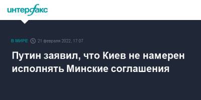 Владимир Путин - Путин заявил, что Киев не намерен исполнять Минские соглашения - interfax.ru - Москва - Россия - Украина - Киев