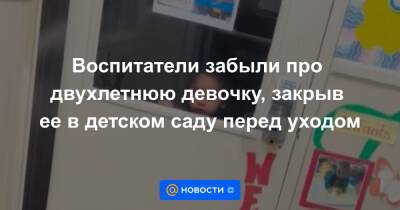 Воспитатели забыли про двухлетнюю девочку, закрыв ее в детском саду перед уходом - news.mail.ru