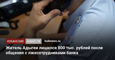 Житель Адыгеи лишился 800 тыс. рублей после общения с лжесотрудниками банка - kubnews.ru - Украина - респ. Адыгея