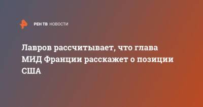 Владимир Зеленский - Владимир Путин - Сергей Лавров - Жан-Ив Ле-Дриан - Джо Байден - Лавров рассчитывает, что глава МИД Франции расскажет о позиции США - ren.tv - Москва - Россия - США - Украина - Франция - Переговоры