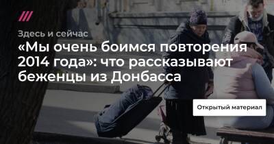 «Мы очень боимся повторения 2014 года»: что рассказывают беженцы из Донбасса - tvrain.ru - Россия