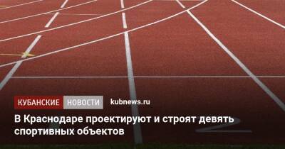 Александр Власов - В Краснодаре проектируют и строят девять спортивных объектов - kubnews.ru - Краснодарский край - Краснодар - Краснодар - Строительство