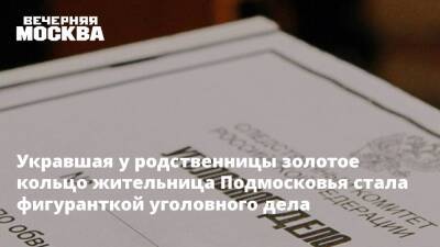 Укравшая у родственницы золотое кольцо жительница Подмосковья стала фигуранткой уголовного дела - vm.ru - Москва - Россия - Московская обл.