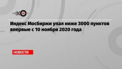 Индекс Мосбиржи упал ниже 3000 пунктов впервые с 10 ноября 2020 года - echo.msk.ru - Россия - ДНР - ЛНР