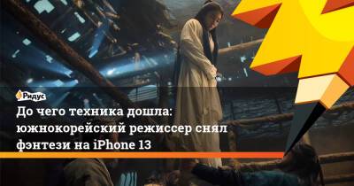 Дочего техника дошла: южнокорейский режиссер снял фэнтези наiPhone 13 - ridus.ru - Южная Корея