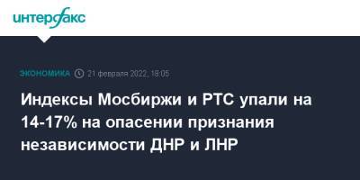 Индексы Мосбиржи и РТС упали на 14-17% на опасении признания независимости ДНР и ЛНР - interfax.ru - Москва - Россия - ДНР - ЛНР