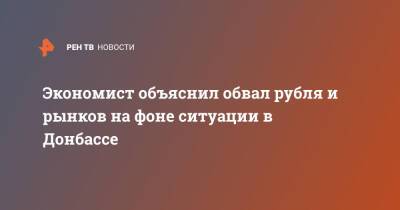 Экономист объяснил обвал рубля и рынков на фоне ситуации в Донбассе - ren.tv - Донбасс