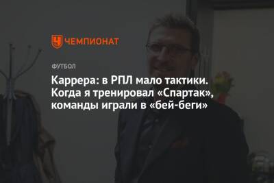 Массимо Каррер - Каррера: в РПЛ мало тактики. Когда я тренировал «Спартак», команды играли в «бей-беги» - championat.com - Москва - Россия