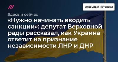 «Нужно начинать вводить санкции»: депутат Верховной рады рассказал, как Украина ответит на признание независимости ЛНР и ДНР - tvrain.ru - Россия - Украина - ДНР - ЛНР - Харьков