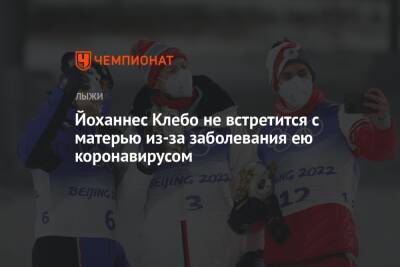 Йоханнес Клебо - Йоханнес Клебо не встретится с матерью из-за заболевания ею коронавирусом - championat.com - Пекин