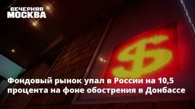 Владимир Зеленский - Владимир Путин - Мария Захарова - Денис Пушилин - Леонид Пасечник - Дмитрий Кулеба - Фондовый рынок упал в России на 10,5 процента на фоне обострения в Донбассе - vm.ru - Россия - Украина - Киев - ДНР - Ростовская обл. - ЛНР - Донбасс