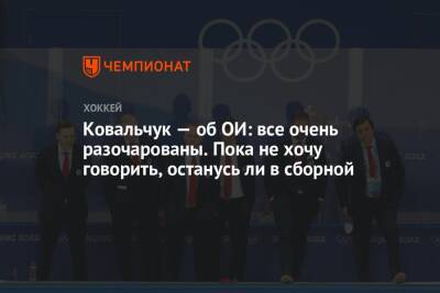 Илья Ковальчук - Ковальчук — об ОИ: все очень разочарованы. Пока не хочу говорить, останусь ли в сборной - championat.com - Россия - Китай - Пекин - Корея