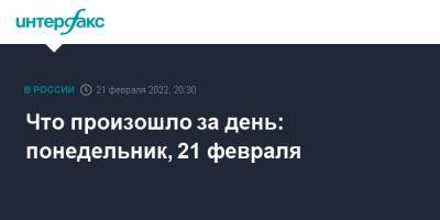 Что произошло за день: понедельник, 21 февраля - interfax.ru - Москва - Россия - Украина - Киев - ДНР - Донецк - Ростовская обл. - ЛНР