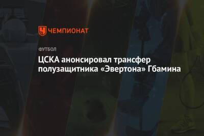 ЦСКА анонсировал трансфер полузащитника «Эвертона» Гбамина - championat.com - Москва - Англия - Франция - Кот Дивуар