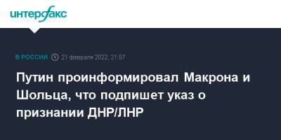 Владимир Путин - Олафом Шольцем - Путин проинформировал Макрона и Шольца, что подпишет указ о признании ДНР/ЛНР - interfax.ru - Москва - Россия - Германия - Франция - ДНР - ЛНР - Донецкая обл.