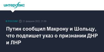 Владимир Путин - Олафом Шольцем - Путин сообщил Макрону и Шольцу, что подпишет указ о признании ДНР и ЛНР - interfax.ru - Москва - Россия - Германия - Франция - ДНР - ЛНР - Донецкая обл.