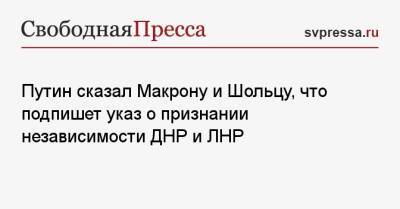 Владимир Путин - Олафу Шольцу - Путин сказал Макрону и Шольцу, что подпишет указ о признании независимости ДНР и ЛНР - svpressa.ru - Россия - Англия - Германия - Франция - ДНР - ЛНР - Луганск