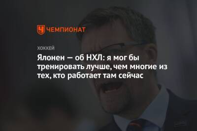 Ялонен — об НХЛ: я мог бы тренировать лучше, чем многие из тех, кто работает там сейчас - championat.com - Россия - Швейцария - Швеция - Финляндия - Латвия - Словакия - Sanomat