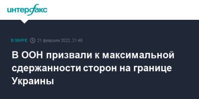 Стефан Дюжаррик - В ООН призвали к максимальной сдержанности сторон на границе Украины - interfax.ru - Москва - Россия - Украина - Донбасс